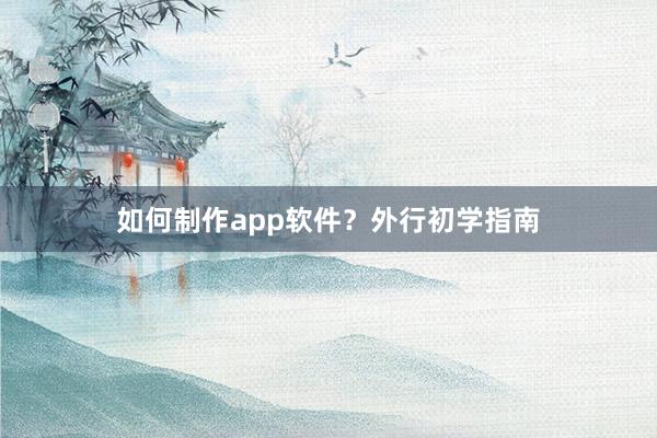 如何制作app软件?外行初学指南