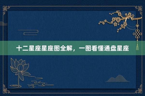 十二星座星座图全解，一图看懂通盘星座