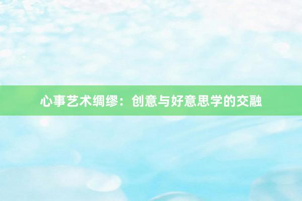 心事艺术绸缪：创意与好意思学的交融