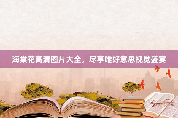 海棠花高清图片大全，尽享唯好意思视觉盛宴