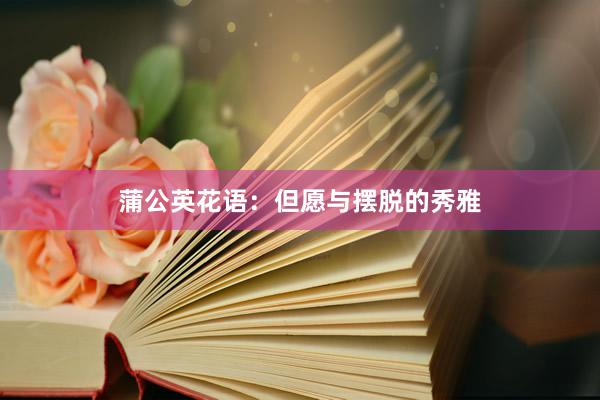 蒲公英花语:但愿与摆脱的秀雅