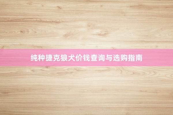 纯种捷克狼犬价钱查询与选购指南