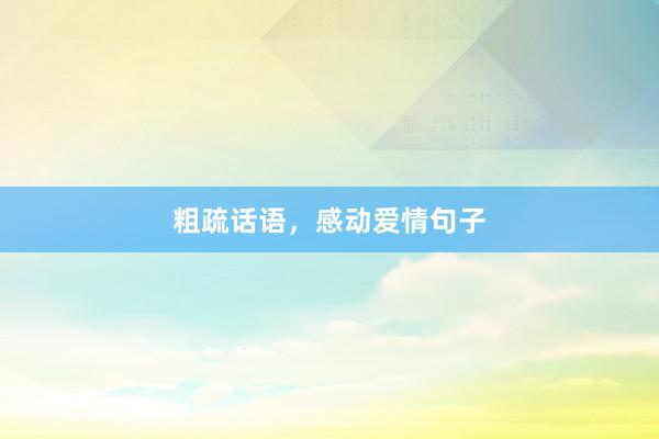 粗疏话语，感动爱情句子